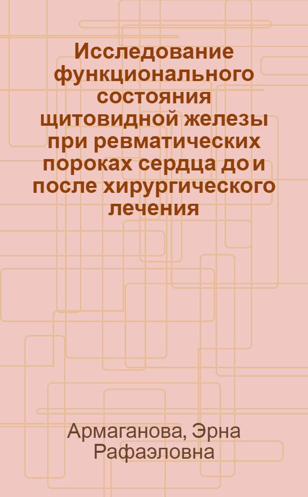 Исследование функционального состояния щитовидной железы при ревматических пороках сердца до и после хирургического лечения : Автореферат дис. на соискание учен. степени канд. биол. наук