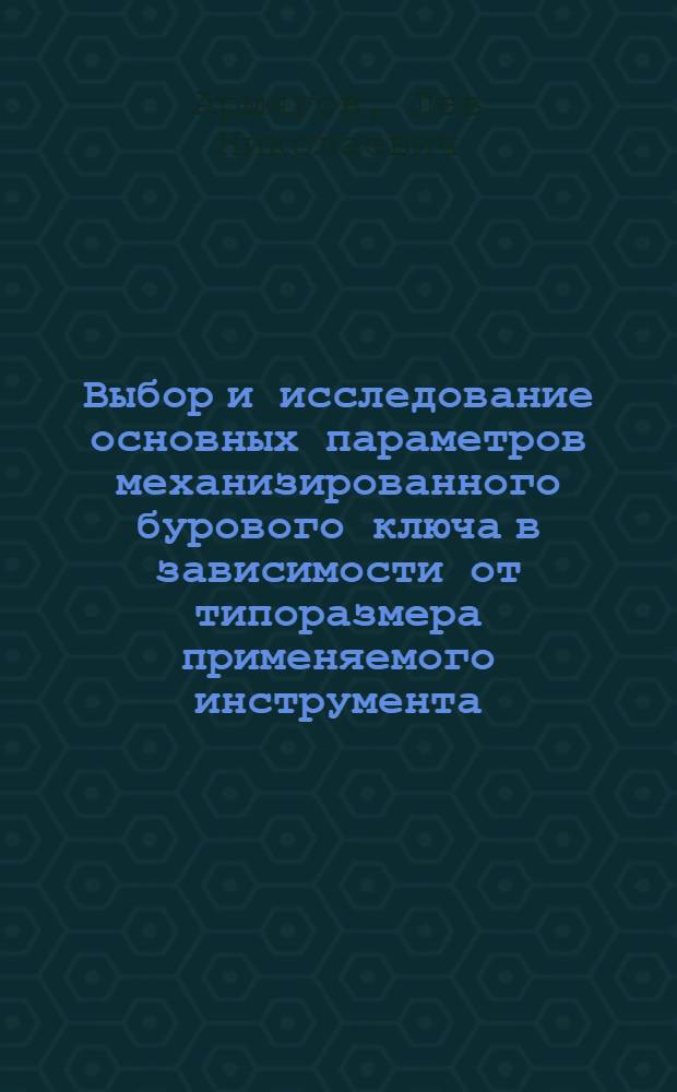 Выбор и исследование основных параметров механизированного бурового ключа в зависимости от типоразмера применяемого инструмента : Автореф. дис. на соиск. учен. степени канд. техн. наук : (05.04.07)