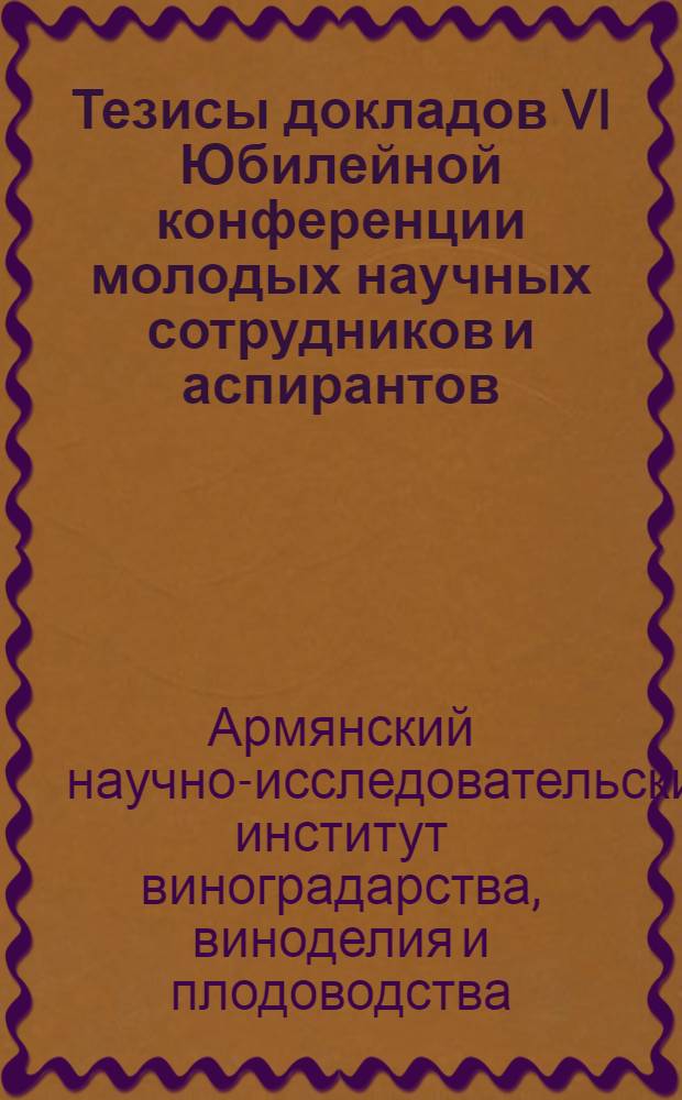 Тезисы докладов VI Юбилейной конференции молодых научных сотрудников и аспирантов : Посвящается 100-летию со дня рождения В.И. Ленина