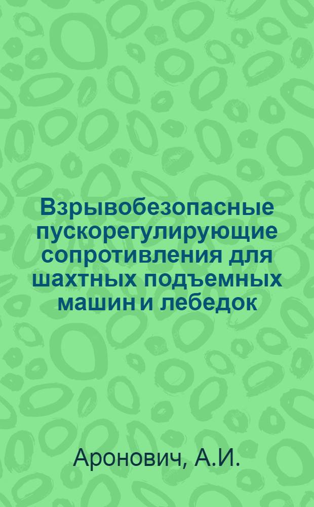 Взрывобезопасные пускорегулирующие сопротивления для шахтных подъемных машин и лебедок : Автореф. дис. на соискание учен. степени канд. техн. наук : (05.173)