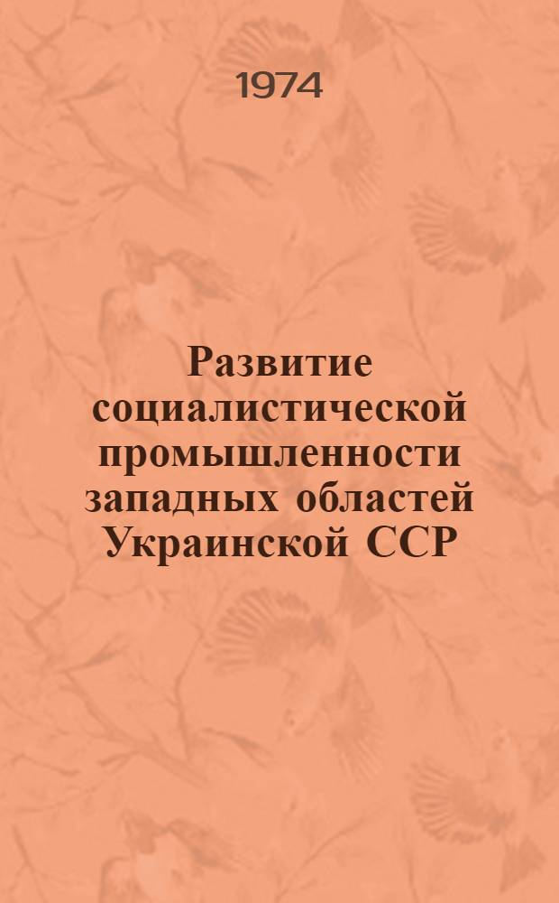 Развитие социалистической промышленности западных областей Украинской ССР (1946-1960 гг.) : Автореф. дис. на соиск. учен. степени д-ра ист. наук : (07.00.02)