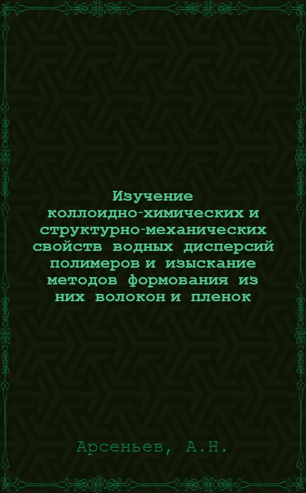 Изучение коллоидно-химических и структурно-механических свойств водных дисперсий полимеров и изыскание методов формования из них волокон и пленок : Автореф. дис. на соискание учен. степени канд. хим. наук : (075)