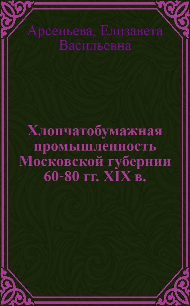 Хлопчатобумажная промышленность Московской губернии 60-80 гг. XIX в. : Автореф. дис. на соиск. учен. степени канд. ист. наук : (07.00.02)