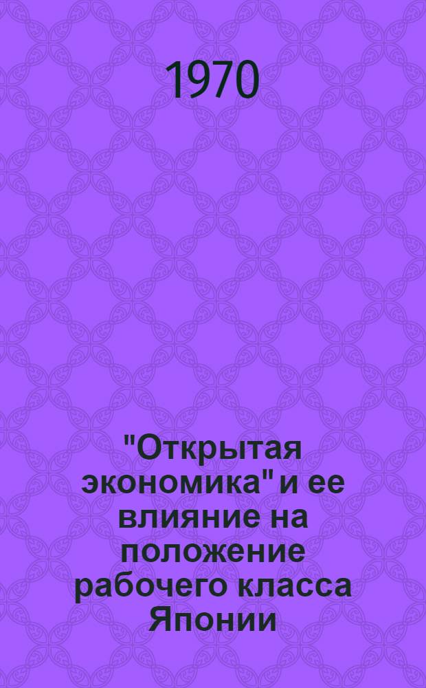 "Открытая экономика" и ее влияние на положение рабочего класса Японии (1960-1968 гг.) : Автореф. дис. на соискание учен. степени канд. экон. наук