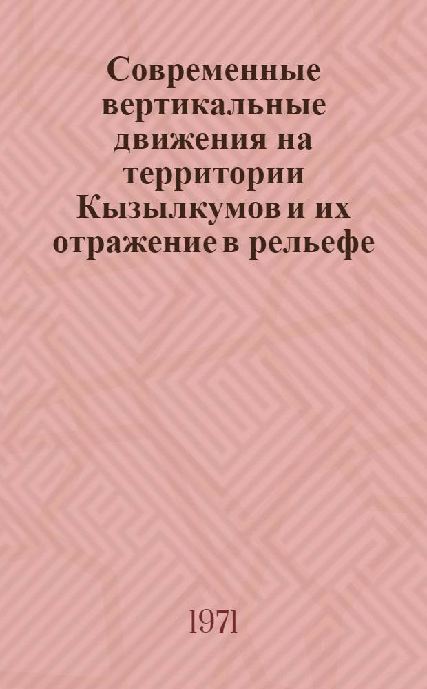 Современные вертикальные движения на территории Кызылкумов и их отражение в рельефе : Автореф. дис. на соискание учен. степени канд. геол.-минерал. наук : (123)
