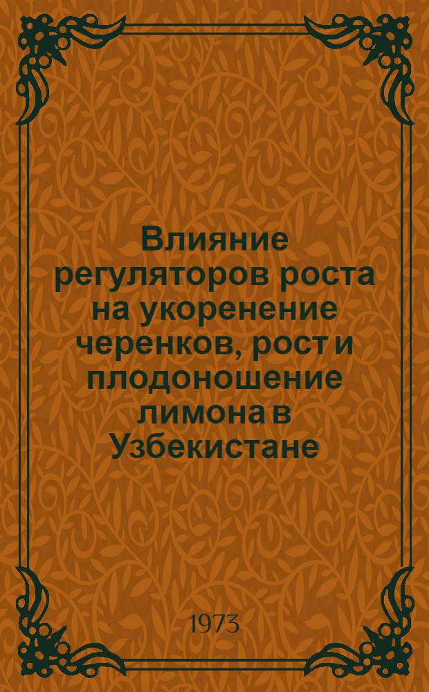 Влияние регуляторов роста на укоренение черенков, рост и плодоношение лимона в Узбекистане : Автореф. дис. на соиск. учен. степени канд. биол. наук : (03.00.12)