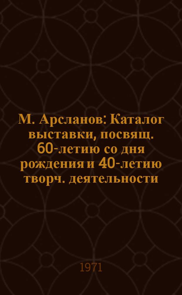 М. Арсланов : Каталог выставки, посвящ. 60-летию со дня рождения и 40-летию творч. деятельности