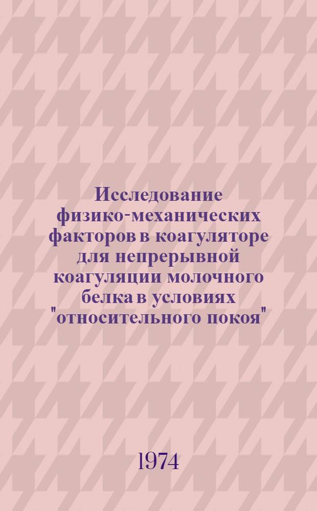 Исследование физико-механических факторов в коагуляторе для непрерывной коагуляции молочного белка в условиях "относительного покоя" : Автореф. дис. на соиск. учен. степени канд. техн. наук : (05.02.14)