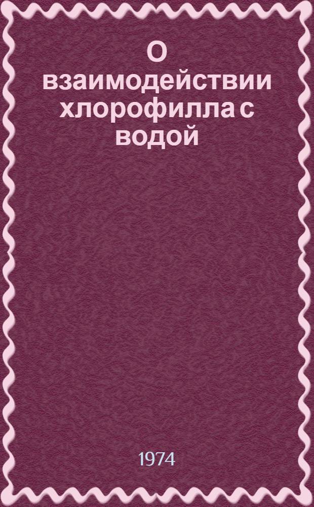О взаимодействии хлорофилла с водой : Автореф. дис. на соиск. учен. степени канд. биол. наук