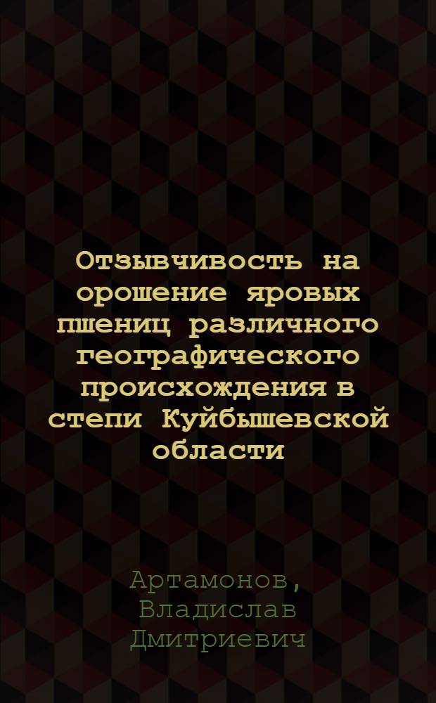 Отзывчивость на орошение яровых пшениц различного географического происхождения в степи Куйбышевской области : Автореф. дис. на соиск. учен. степени канд. с.-х. наук : (06.01.05)