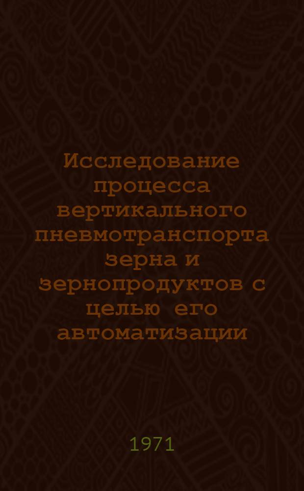 Исследование процесса вертикального пневмотранспорта зерна и зернопродуктов с целью его автоматизации : Автореф. дис. на соискание учен. степени канд. техн. наук : (198)
