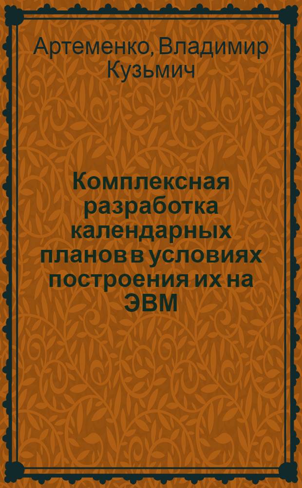 Комплексная разработка календарных планов в условиях построения их на ЭВМ : (Серийное и мелкосерийное машиностроение) : Автореф. дис. на соискание учен. степени канд. экон. наук : (594)