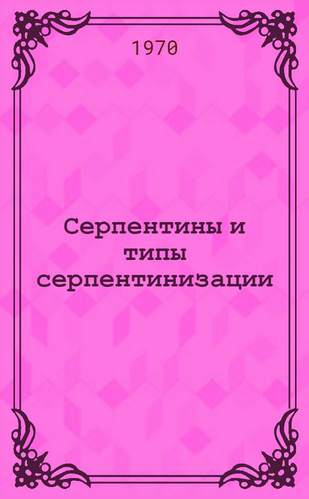 Серпентины и типы серпентинизации : Автореф. дис. на соискание учен. степени д-ра геол.-минерал. наук : (04.127)