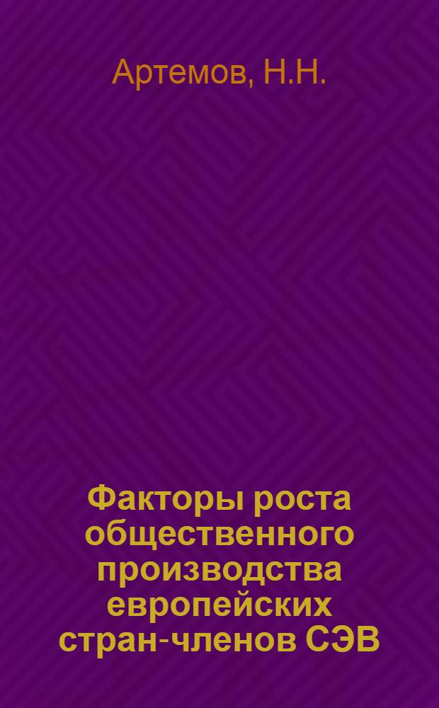 Факторы роста общественного производства европейских стран-членов СЭВ : (Некоторые проблемы) : Автореф. дис. на соискание учен. степени канд. экон. наук : (604)