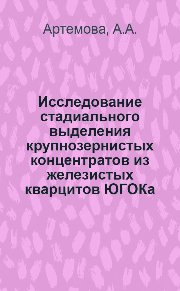 Исследование стадиального выделения крупнозернистых концентратов из железистых кварцитов ЮГОКа : Автореф. дис. на соискание учен. степени канд. техн. наук : (317)