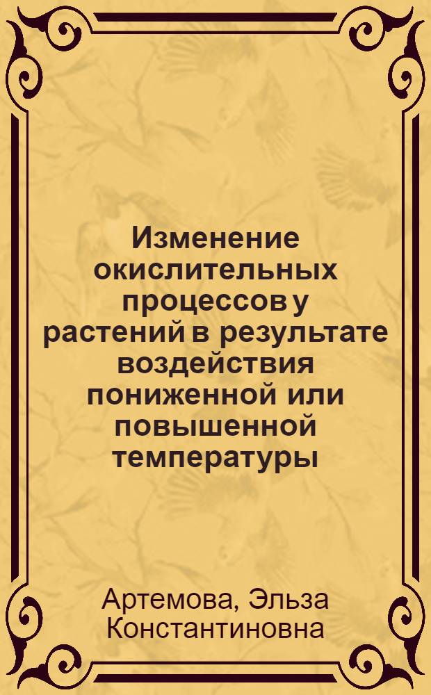 Изменение окислительных процессов у растений в результате воздействия пониженной или повышенной температуры : Автореф. дис. на соискание учен. степени канд. биол. наук : (03.093)