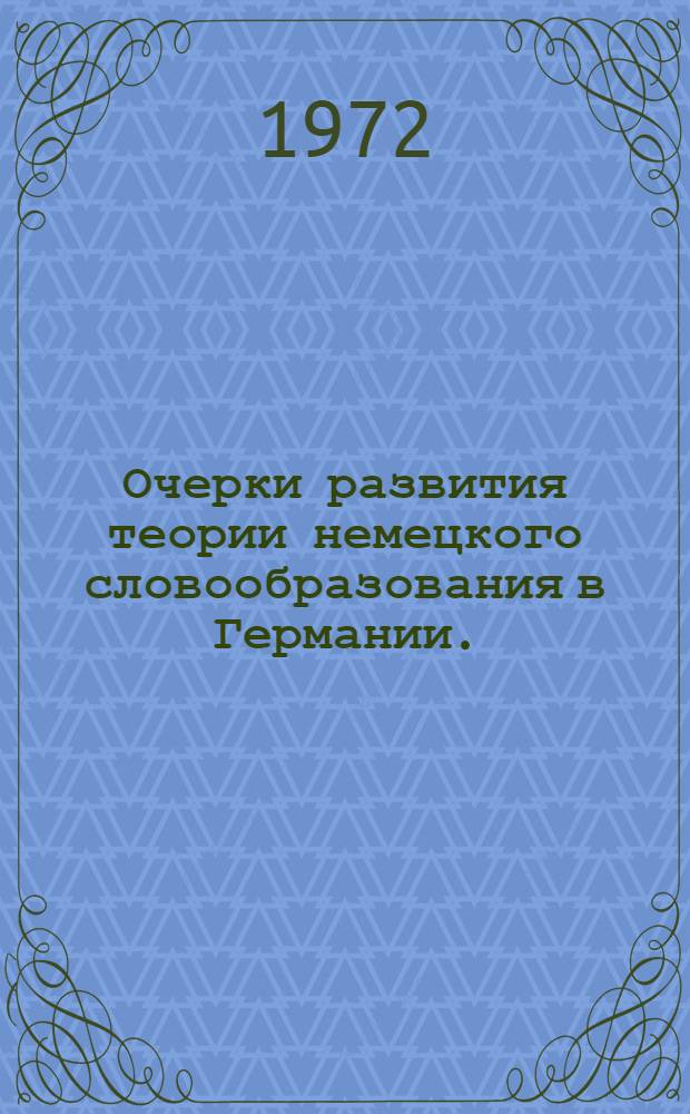 Очерки развития теории немецкого словообразования в Германии. (Конец I четверти XIX - I четверть XX вв.) : Автореф. дис. на соиск. учен. степени канд. филол. наук : (663)