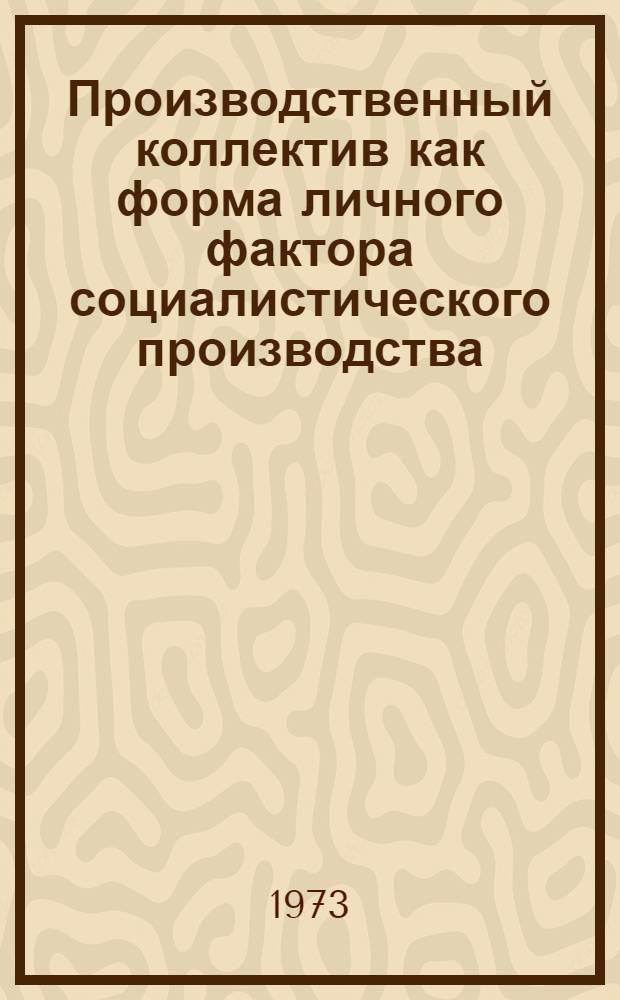 Производственный коллектив как форма личного фактора социалистического производства : (Некоторые вопросы теории)