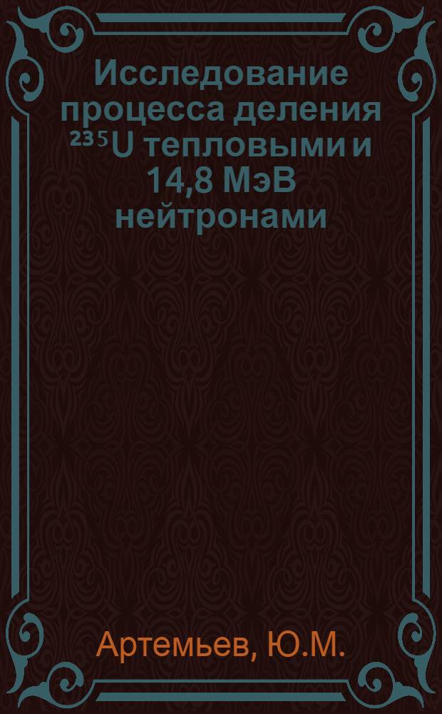 Исследование процесса деления &sup2;&sup3;⁵U тепловыми и 14,8 МэВ нейтронами : Автореф. дис. на соискание учен. степени канд. физ.-мат. наук