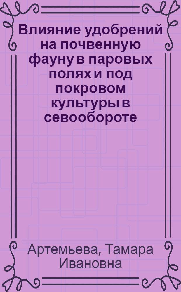 Влияние удобрений на почвенную фауну в паровых полях и под покровом культуры в севообороте : Автореф. дис. на соискание учен. степени канд. биол. наук