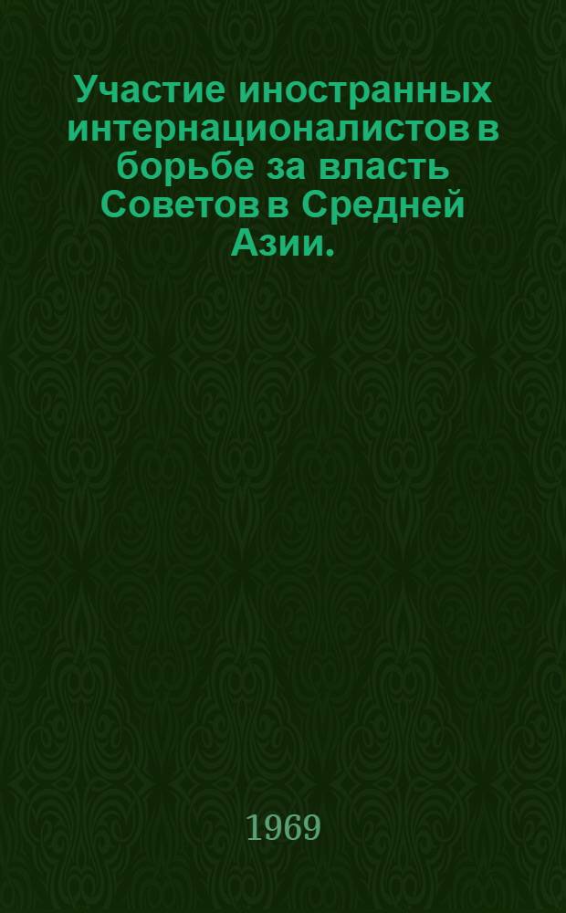 Участие иностранных интернационалистов в борьбе за власть Советов в Средней Азии. (1917-1920 гг.) : Автореф. дис. на соискание учен. степени канд. ист. наук