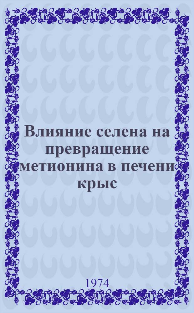 Влияние селена на превращение метионина в печени крыс : Автореф. дис. на соиск. учен. степени канд. биол. наук : (03.00.04)