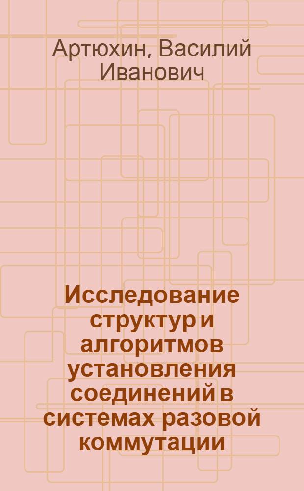 Исследование структур и алгоритмов установления соединений в системах разовой коммутации : Автореф. дис. на соиск. учен. степени канд. техн. наук : (05.13.01)