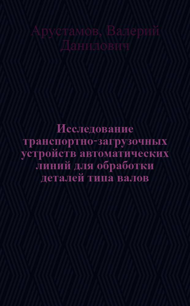 Исследование транспортно-загрузочных устройств автоматических линий для обработки деталей типа валов : Автореф. дис. на соиск. учен. степени канд. техн. наук : (05.02.07)