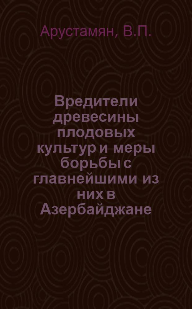 Вредители древесины плодовых культур и меры борьбы с главнейшими из них в Азербайджане : Автореф. дис. на соискание учен. степени канд. биол. наук