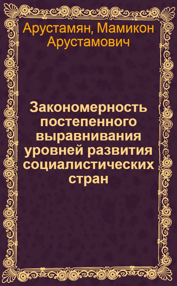 Закономерность постепенного выравнивания уровней развития социалистических стран : (Социально-полит. аспект : На материалах стран - членов СЭВ) : Автореф. дис. на соискание учен. степени д-ра филос. наук : (621)