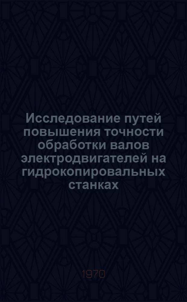 Исследование путей повышения точности обработки валов электродвигателей на гидрокопировальных станках : Автореф. дис. на соискание учен. степени канд. техн. наук : (164)