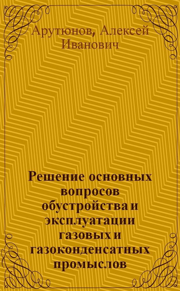 Решение основных вопросов обустройства и эксплуатации газовых и газоконденсатных промыслов : Автореф. дис. на соискание учен. степени канд. техн. наук