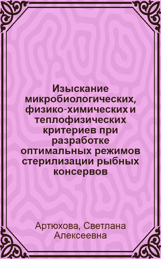 Изыскание микробиологических, физико-химических и теплофизических критериев при разработке оптимальных режимов стерилизации рыбных консервов : Автореф. дис. на соискание учен. степени канд. техн. наук : (371)