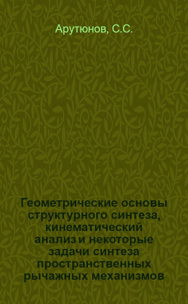 Геометрические основы структурного синтеза, кинематический анализ и некоторые задачи синтеза пространственных рычажных механизмов : Автореф. дис. на соискание учен. степени канд. техн. наук : (021)