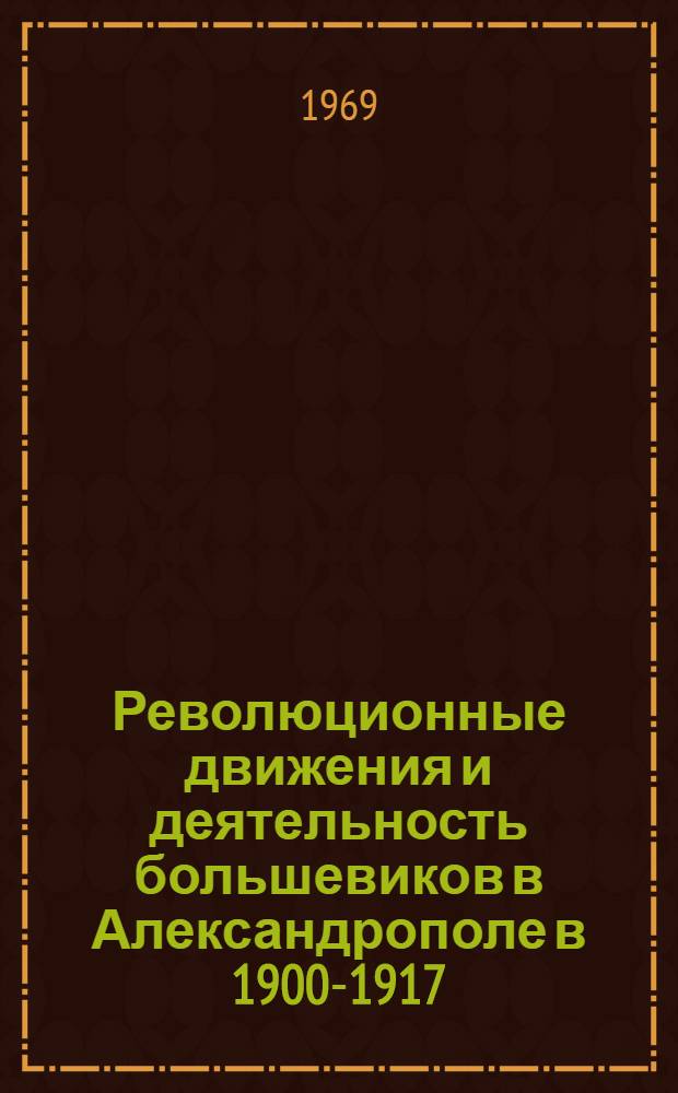 Революционные движения и деятельность большевиков в Александрополе в 1900-1917 (апрель) годах : Автореф. дис. на соискание учен. степени канд. ист. наук : (570)