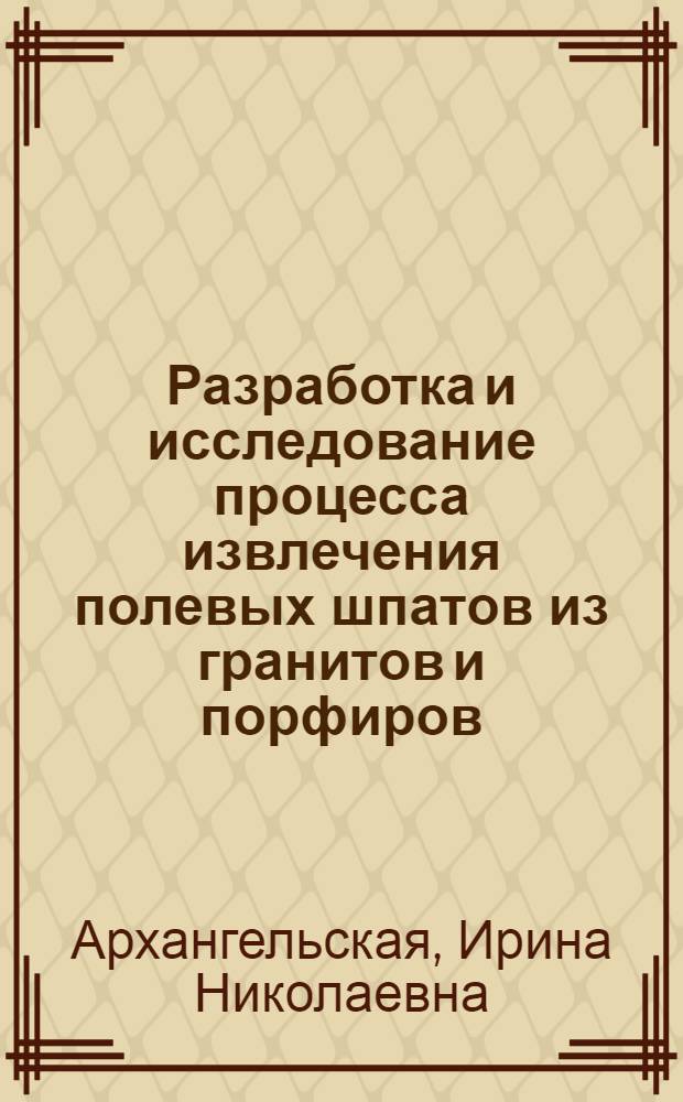 Разработка и исследование процесса извлечения полевых шпатов из гранитов и порфиров : Автореф. дис. на соиск. учен. степени канд. техн. наук : (05.15.08)