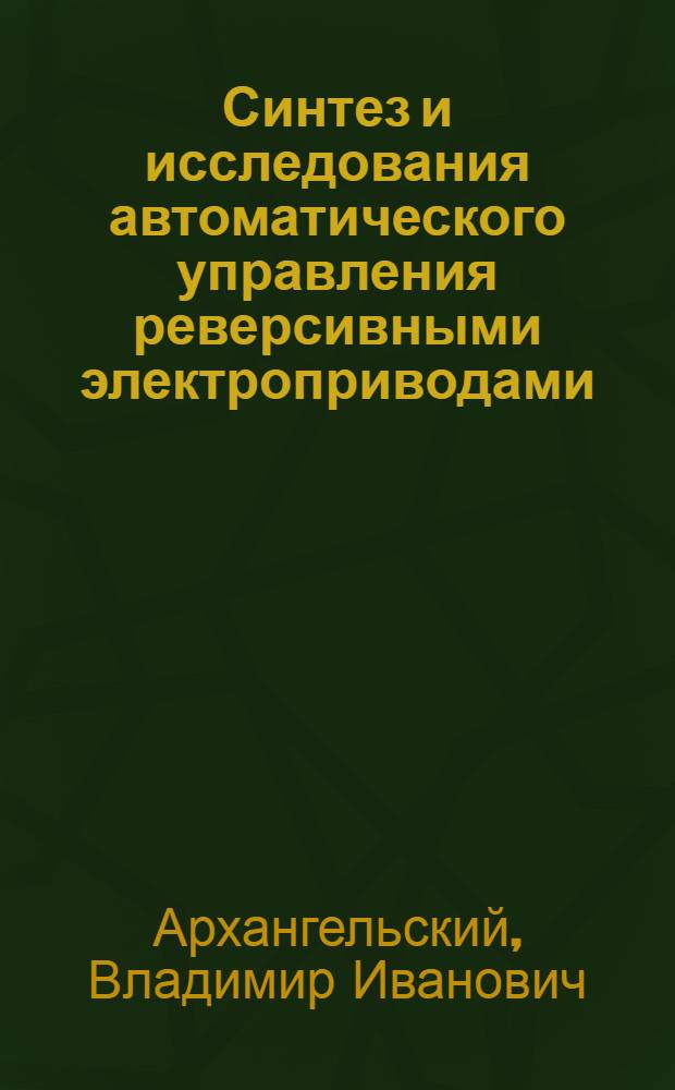 Синтез и исследования автоматического управления реверсивными электроприводами : Автореф. дис. на соискание учен. степени д-ра техн. наук : (232)