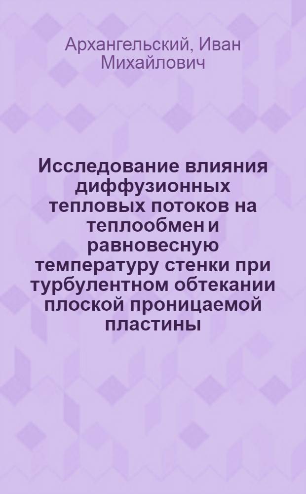 Исследование влияния диффузионных тепловых потоков на теплообмен и равновесную температуру стенки при турбулентном обтекании плоской проницаемой пластины : Автореф. дис. на соискание учен. степени канд. техн. наук : (273)