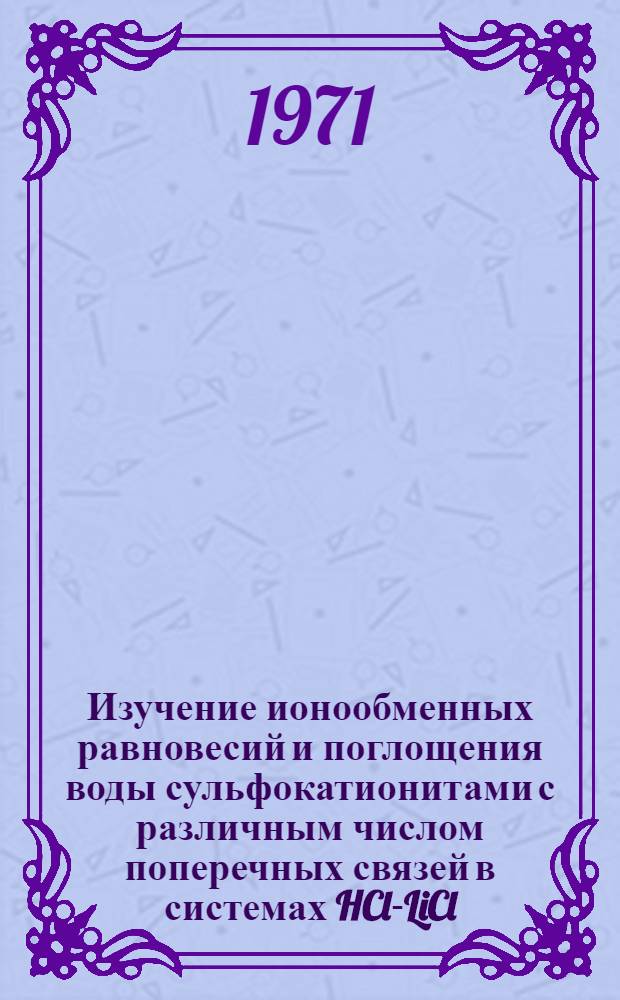 Изучение ионообменных равновесий и поглощения воды сульфокатионитами с различным числом поперечных связей в системах HCl-LiCl - сульфокатионит и MgCl₂-HCl - сульфокатионит : Автореф. дис. на соискание учен. степени канд. хим. наук : (073)