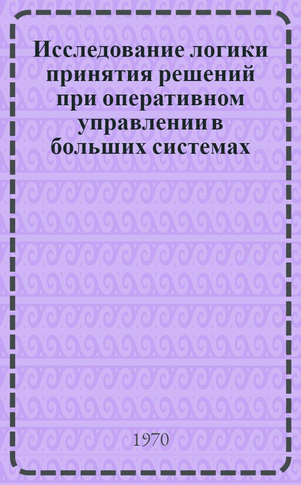 Исследование логики принятия решений при оперативном управлении в больших системах : Автореф. дис. на соискание учен. степени канд. техн. наук : (252)