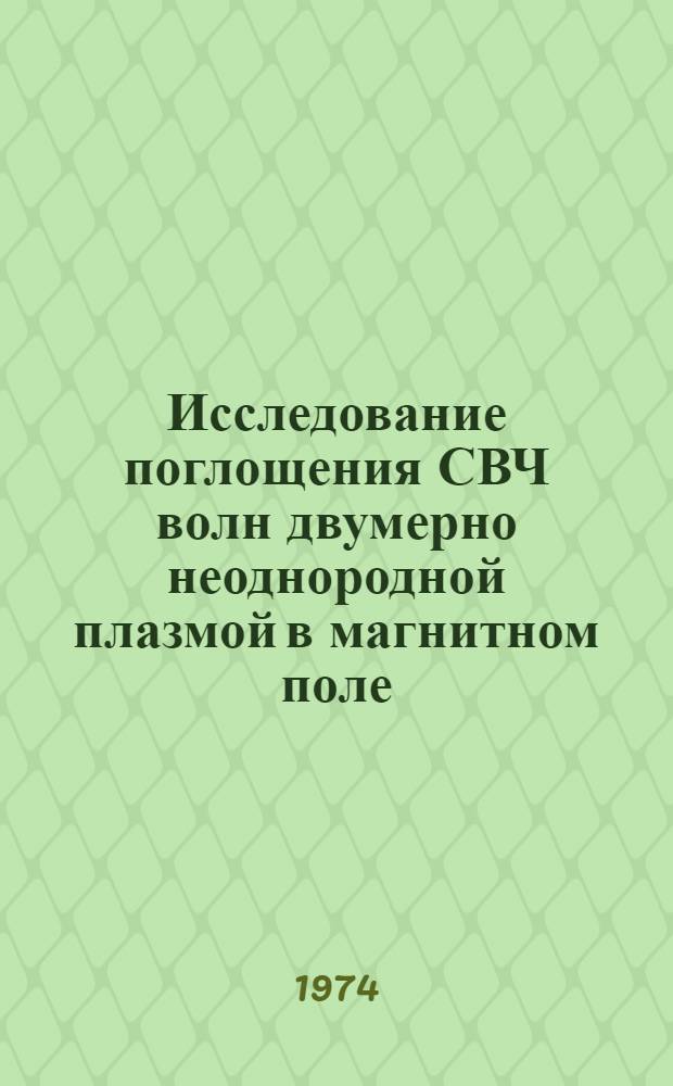 Исследование поглощения СВЧ волн двумерно неоднородной плазмой в магнитном поле : Автореф. дис. на соиск. учен. степени канд. физ.-мат. наук : (01.04.03)