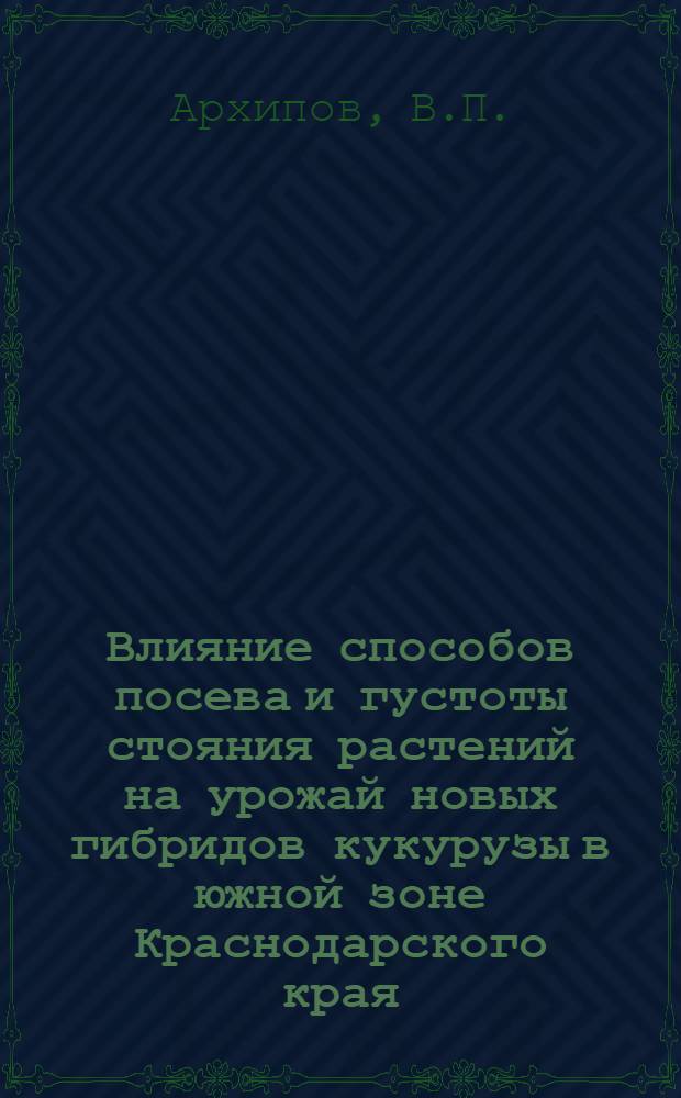 Влияние способов посева и густоты стояния растений на урожай новых гибридов кукурузы в южной зоне Краснодарского края : Автореф. дис. на соискание учен. степени канд. с.-х. наук : (538)