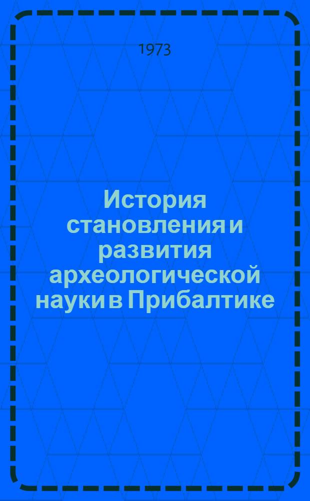 История становления и развития археологической науки в Прибалтике (XVIII в. - 1940 г.) : Автореф. дис. на соиск. учен. степени канд. ист. наук : (07.00.06)