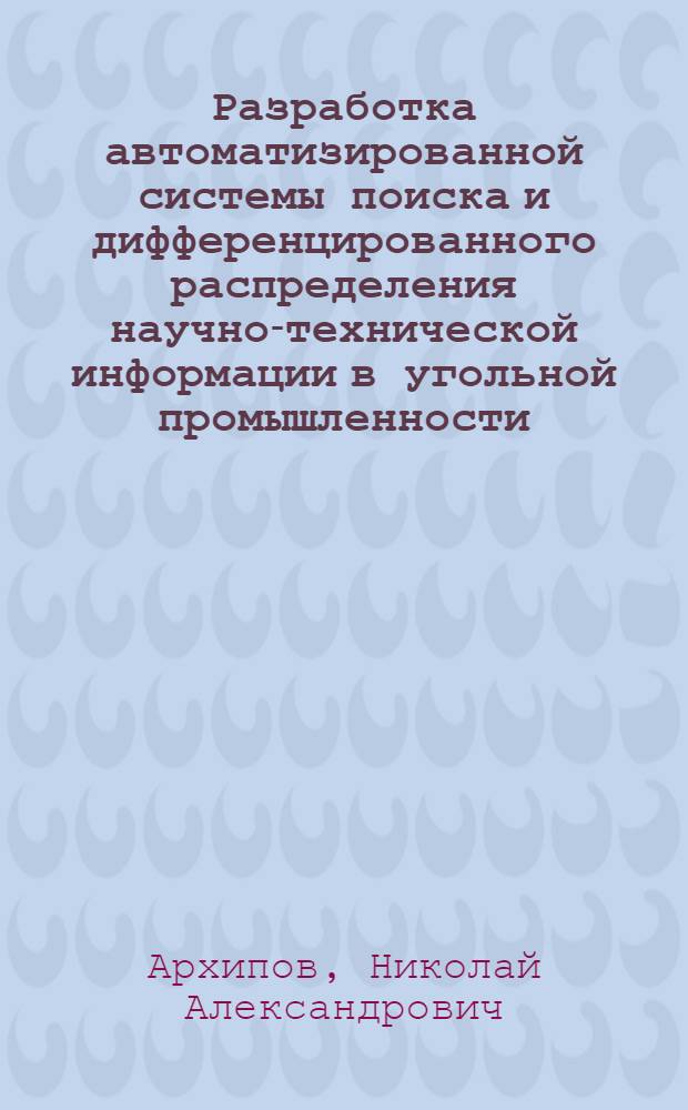 Разработка автоматизированной системы поиска и дифференцированного распределения научно-технической информации в угольной промышленности : Тезисы сообщения на Семинаре руководителей всесоюз. и центр. отраслевых органов науч.-техн. информации и представителей министерств и ведомств 20 февр. 1970 г
