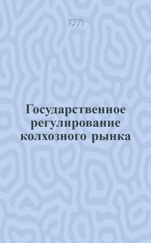 Государственное регулирование колхозного рынка : Автореф. дис. на соискание учен. степени канд. экон. наук : (590)