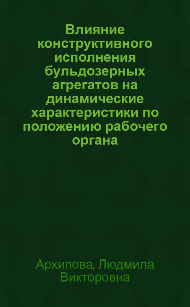 Влияние конструктивного исполнения бульдозерных агрегатов на динамические характеристики по положению рабочего органа : Автореф. дис. на соиск. учен. степени канд. техн. наук : (05.05.04)