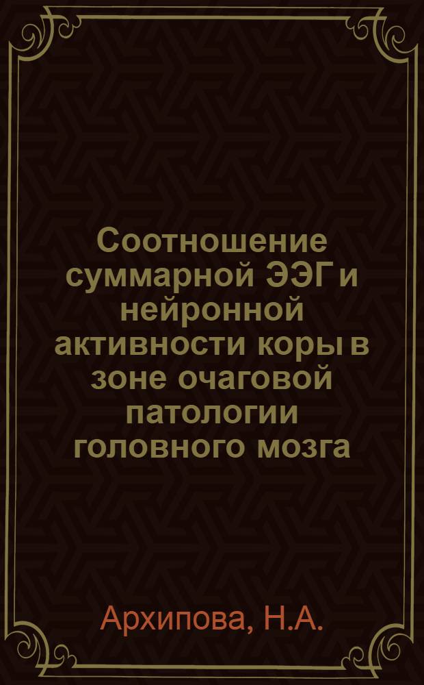 Соотношение суммарной ЭЭГ и нейронной активности коры в зоне очаговой патологии головного мозга : (Эксперим. исследование) : Автореф. дис. на соискание учен. степени канд. биол. наук : (102)