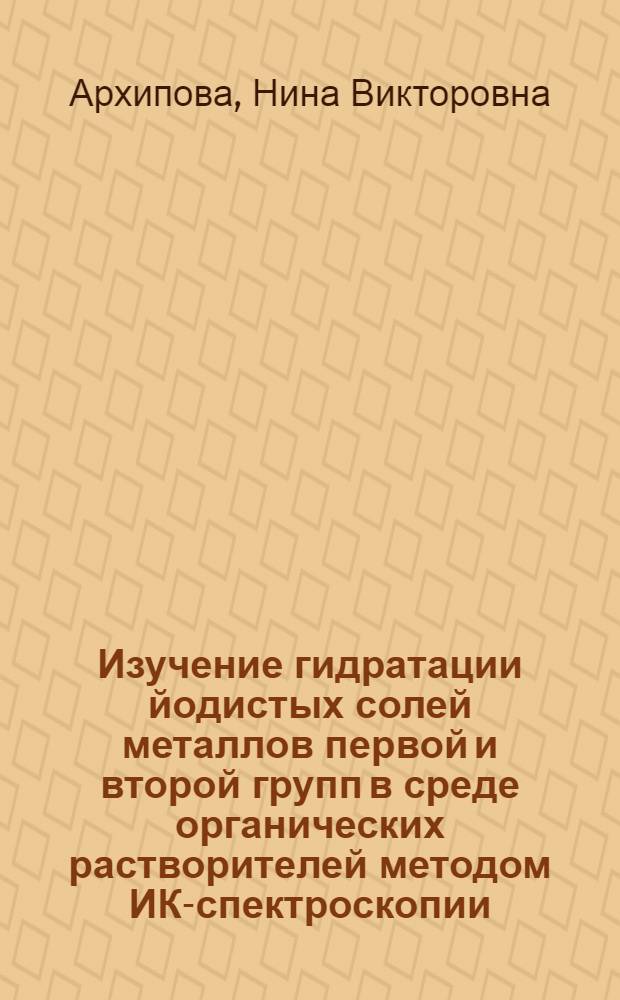 Изучение гидратации йодистых солей металлов первой и второй групп в среде органических растворителей методом ИК-спектроскопии : Автореф. дис. на соиск. учен. степени канд. хим. наук : (02.00.04)