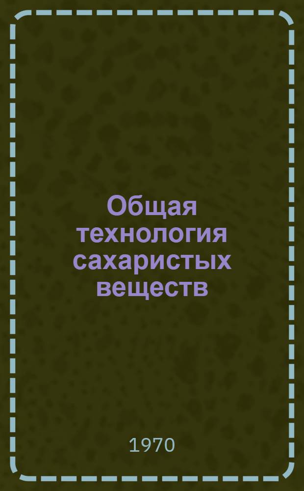 Общая технология сахаристых веществ : Учебник для студентов технол. вузов пищевой пром-сти