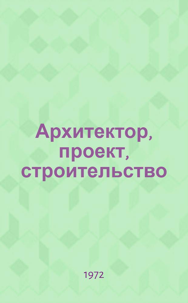 Архитектор, проект, строительство : Тезисы докл. конф. молодых специалистов. Окт. 1972 г